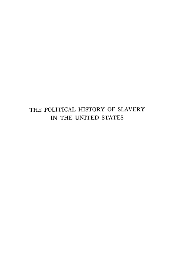 handle is hein.slavery/polhisvry0001 and id is 1 raw text is: 















THE POLITICAL HISTORY OF SLAVERY
      IN THE UNITED STATES


