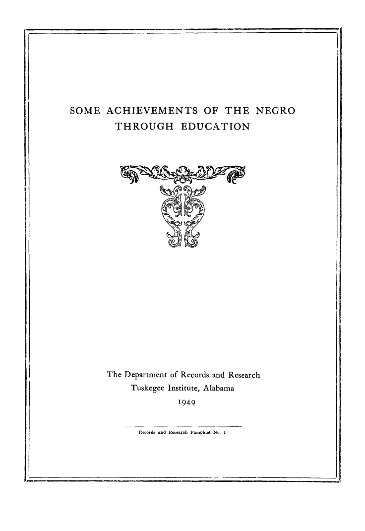 handle is hein.slavery/sachned0001 and id is 1 raw text is: 










SOME   ACHIEVEMENTS OF THE NEGRO


  THROUGH EDUCATION


























The Department of Records and Research
     Tuskegee Institute, Alabama
              1949


Records and Research Pamphlet No. 1


