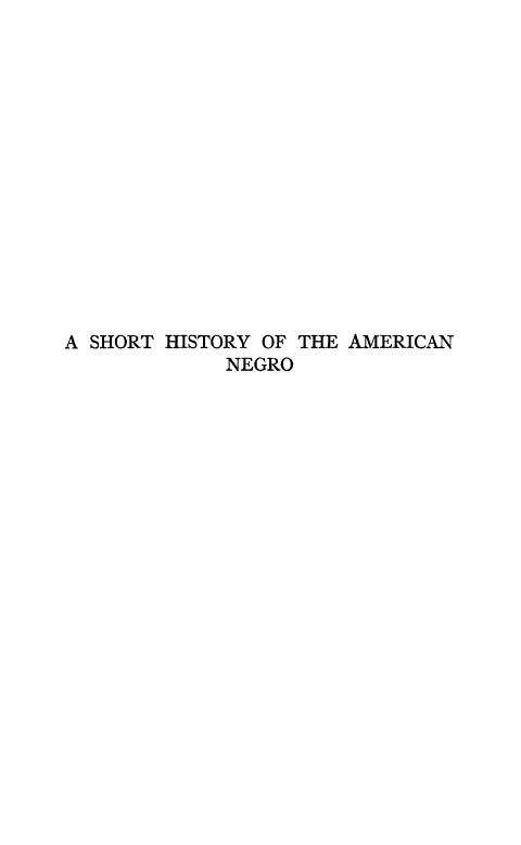 handle is hein.slavery/shiamn0001 and id is 1 raw text is: 















A SHORT HISTORY OF THE AMERICAN
             NEGRO


