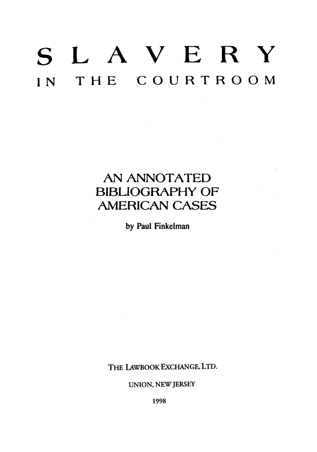 handle is hein.slavery/slavcoom0001 and id is 1 raw text is: A

THE

V

E

COURTROOM

AN ANNOTATED
BIBLIOGRAPHY OF
AMERICAN CASES
by Paul Finkelman
THE LAWBOOK EXCHANGE, LTD.
UNION, NEWJERSEY

1998

L

S
IN

R

Y


