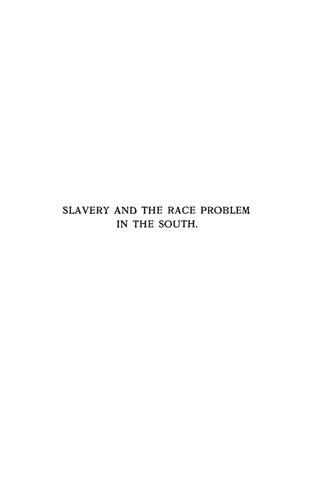 handle is hein.slavery/slvyrcpros0001 and id is 1 raw text is: 

















SLAVERY AND THE RACE PROBLEM
        IN THE SOUTH.


