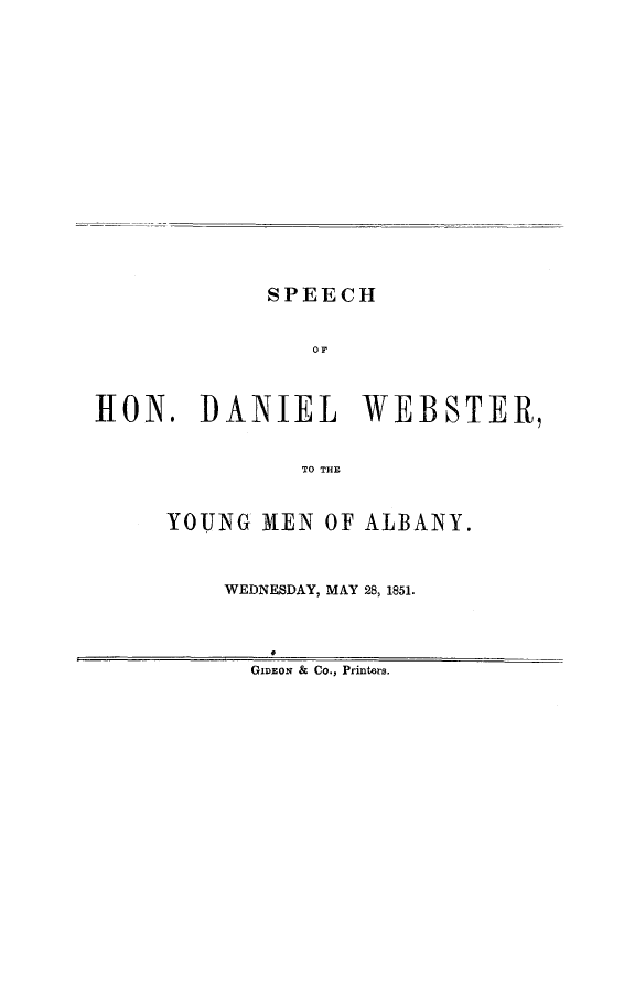 handle is hein.slavery/spdwymal0001 and id is 1 raw text is: 


















SPEECH


                OF



H0N. DANIEL WEBSTER,


               TO THE



     YOUNG MIEN OF ALBANY.


WEDNESDAY, MAY 28, 1851.


GIDEON & Co., Printers.


