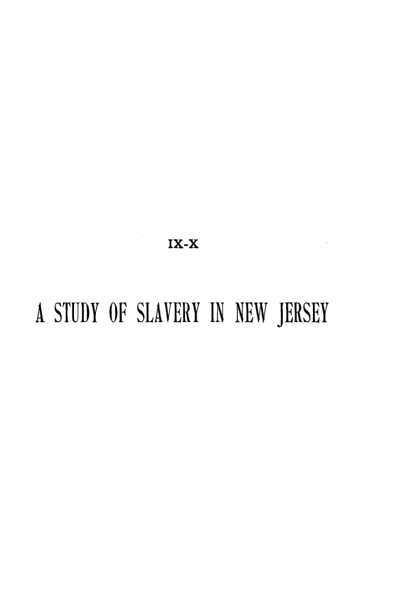 handle is hein.slavery/stdyslnj0001 and id is 1 raw text is: 









               Ix-x


A STUDY OF SLAVERY IN NEW JERSEY


