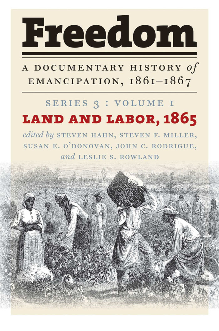 handle is hein.slavery/uncaabj0001 and id is 1 raw text is: 


Freedom

A DOCUMENTARY HISTORY Of
EMANCIPATION, 1861-1867


LAND  AND LABOR, 1865

    L N  O~ONOA  ,If  N C.I RODRIGUE,


~d LI SLIL   I 0 XI ND


