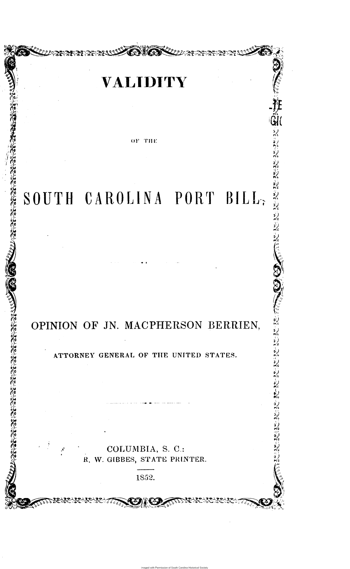 handle is hein.slavery/vldscpb0001 and id is 1 raw text is: 







              VALIDITY












SOUTH CAROLINA PORT 81LL.,













OPINION   OF  JN. MACPHERSON BERRIEN,


     ATTORNEY GENERAL OF THE UNITED STATES.









              COLUIBIA, S. C.:
          RN W. GBBES, STATE PRINTER.

                    1852.
                           Jx4'


Imaged with Permission of South Carolina Historical Society


