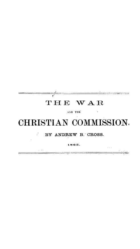handle is hein.slavery/wachc0001 and id is 1 raw text is: THE WAR.
AN~D TllC
CHRISTIAN COMMISSION,
BY ANDREW B. CROSS.
Lse65.


