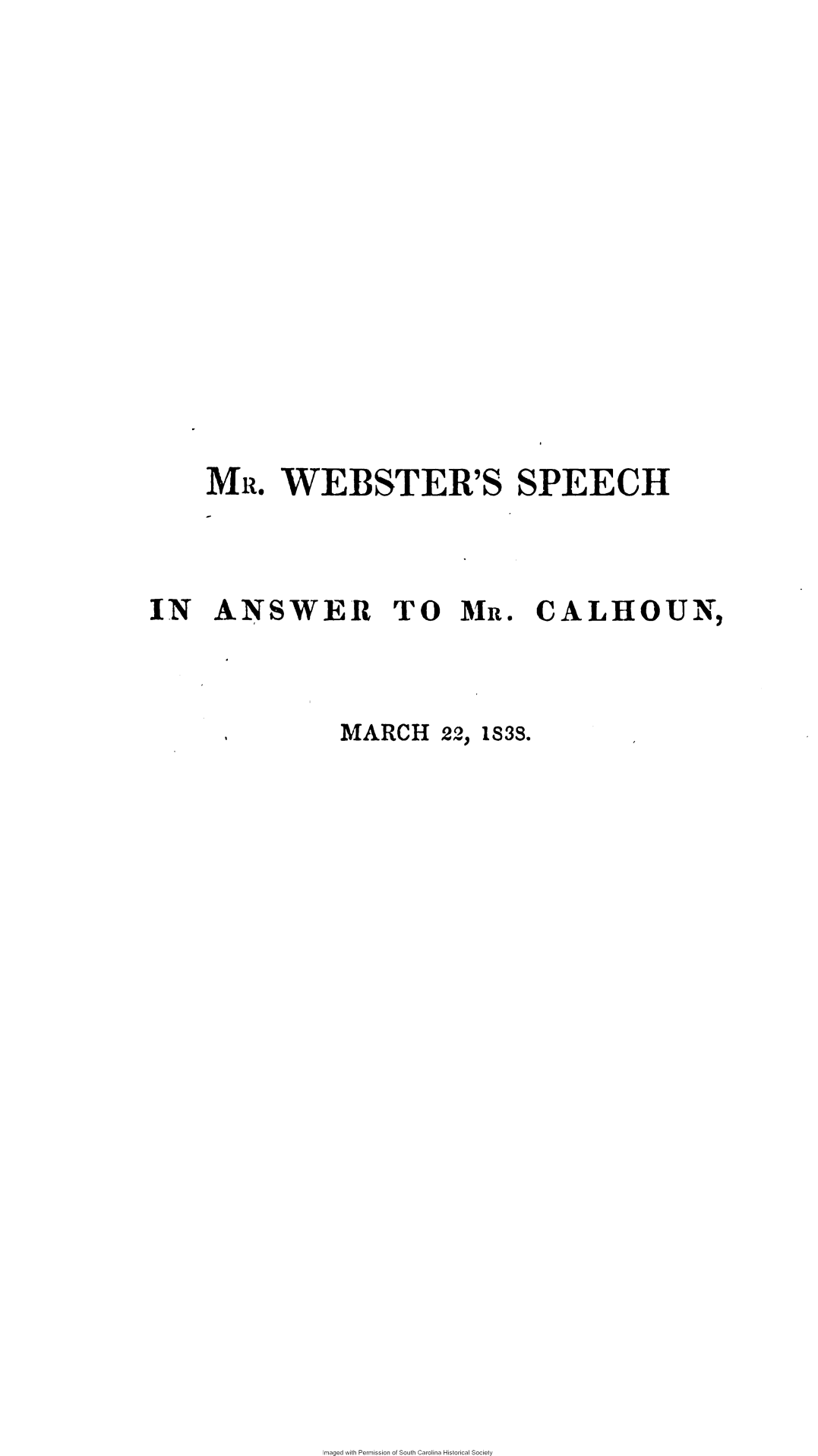 handle is hein.slavery/wbsaw0001 and id is 1 raw text is: 

















MR.   WEBSTER'S SPEECH


IN   ANSWER TO MR.


MARCH


22,


Imaged with Permission of South Carolina Historical Society


CALHOUN,


1838.


