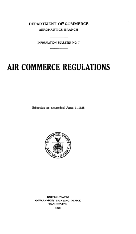 handle is hein.space/acmmrot0001 and id is 1 raw text is: DEPARTMENT 01' COMMERCE
AERONAUTICS BRANCIJ
INFORMATION BULLETIN NO. 7
AIR COMMERCE REGULATIONS
Effective as amended June 1, 1928
CaN,tNTO OM -
srcs Of
UNITED STATES
GOVERNMENT PRINTING OFFICE
WASHINGTON
1928


