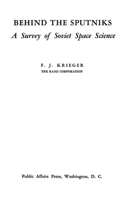 handle is hein.space/behsptnk0001 and id is 1 raw text is: 


BEHIND THE SPUTNIKS

A Survey of Soviet Space Science




          F. J. KRIEGER
          THE RAND CORPORATION


Public Affairs Press, Washington, D. C.


