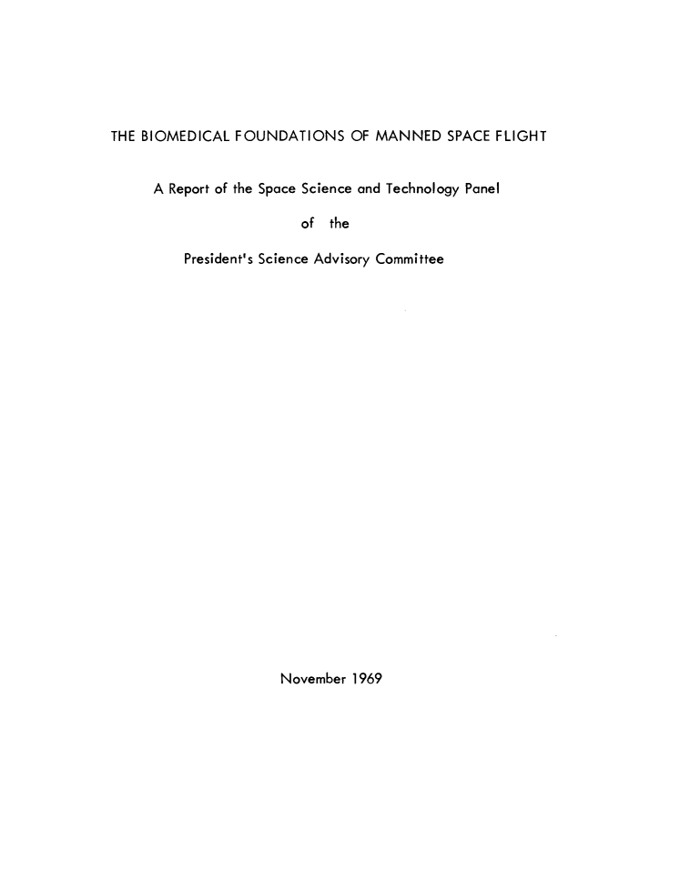 handle is hein.space/bomlfnso0001 and id is 1 raw text is: THE BIOMEDICAL FOUNDATIONS OF MANNED SPACE FLIGHT
A Report of the Space Science and Technology Panel
of the
President's Science Advisory Committee

November 1969


