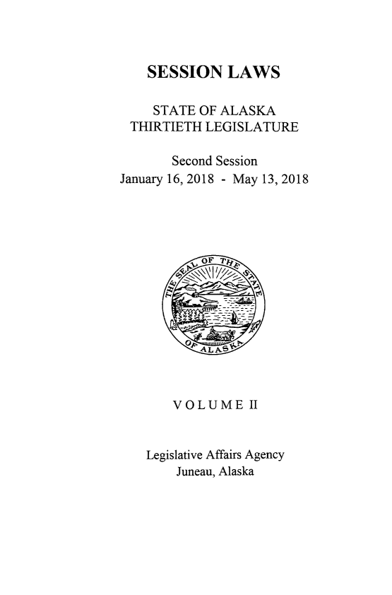handle is hein.ssl/ssak000120 and id is 1 raw text is: 



    SESSION   LAWS

    STATE  OF ALASKA
 THIRTIETH LEGISLATURE

       Second Session
January 16, 2018 - May 13, 2018















       VOLUME II


    Legislative Affairs Agency
        Juneau, Alaska


