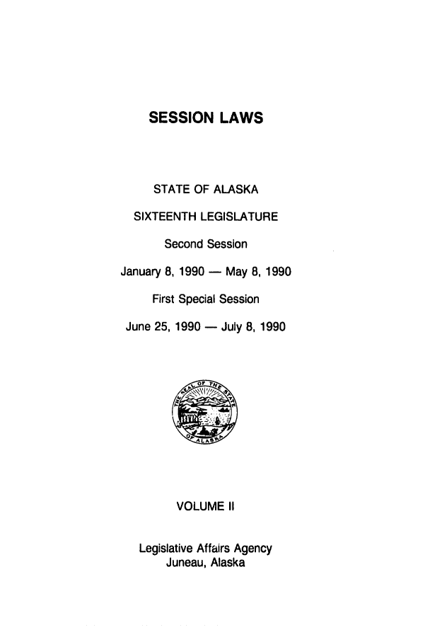 handle is hein.ssl/ssak0030 and id is 1 raw text is: SESSION LAWS
STATE OF ALASKA
SIXTEENTH LEGISLATURE
Second Session
January 8, 1990 - May 8, 1990
First Special Session
June 25, 1990 - July 8, 1990

VOLUME II
Legislative Affairs Agency
Juneau, Alaska


