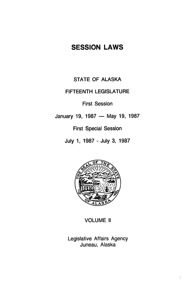 handle is hein.ssl/ssak0043 and id is 1 raw text is: SESSION LAWS

STATE OF ALASKA
FIFTEENTH LEGISLATURE
First Session
January 19, 1987 - May 19, 1987
First Special Session
July 1, 1987 - July 3, 1987
OFr
ALAS~
VOLUME II
Legislative Affairs Agency
Juneau, Alaska


