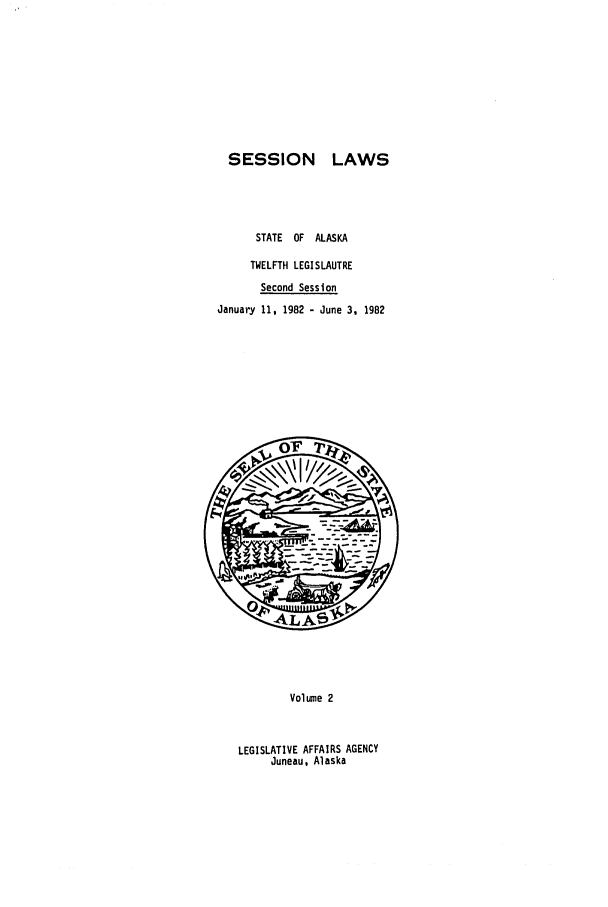 handle is hein.ssl/ssak0052 and id is 1 raw text is: SESSION LAWS
STATE   OF   ALASKA
TWELFTH LEGISLAUTRE
Second Session
January 11, 1982 - June 3, 1982

Volume 2

LEGISLATIVE AFFAIRS AGENCY
Juneau, Alaska


