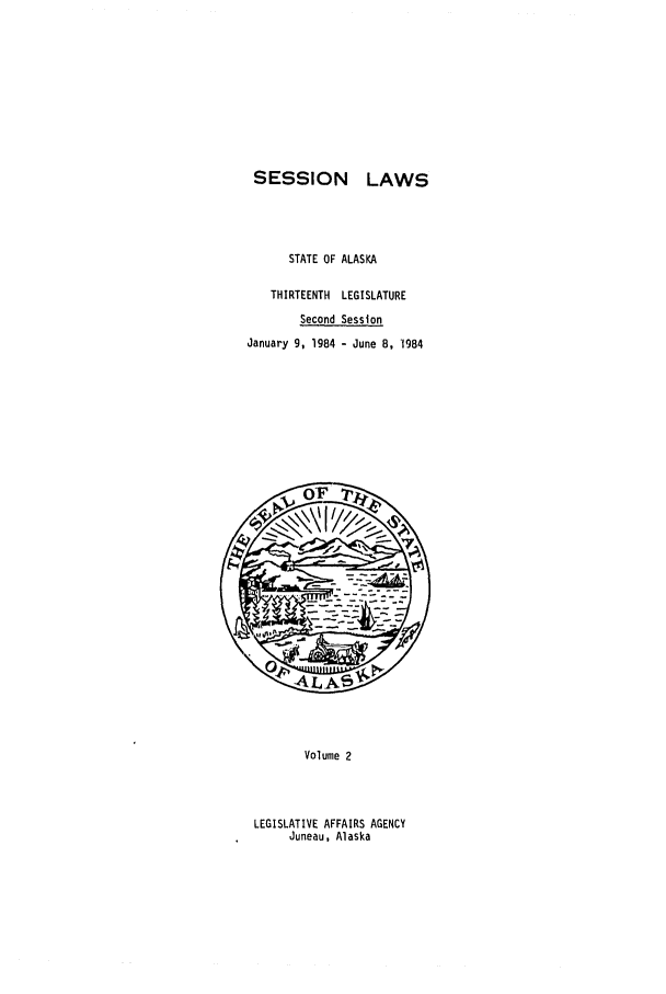 handle is hein.ssl/ssak0055 and id is 1 raw text is: SESSION LAWS
STATE OF ALASKA
THIRTEENTH LEGISLATURE
Second Session
January 9, 1984 - June 8, 1984

Volume 2

LEGISLATIVE AFFAIRS AGENCY
Juneau, Alaska



