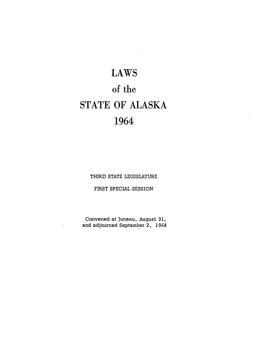 handle is hein.ssl/ssak0087 and id is 1 raw text is: LAWS
of the
STATE OF ALASKA
1964
THIRD STATE LEGISLATURE
FIRST SPECIAL SESSION
Convened at Juneau, August 31,
and adjourned September 2, 1964


