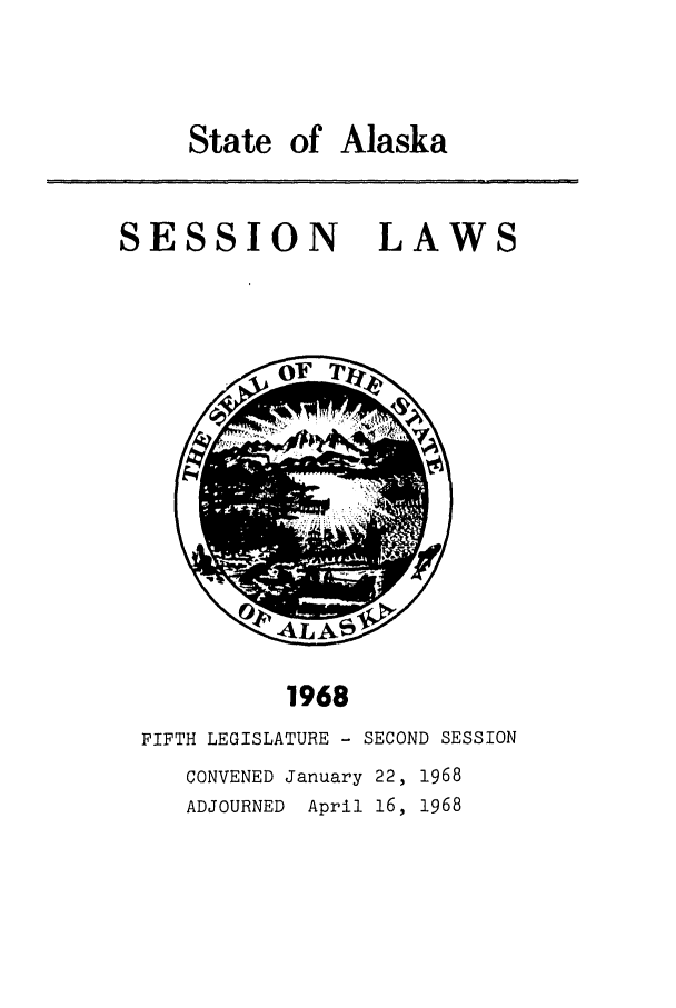 handle is hein.ssl/ssak0091 and id is 1 raw text is: State of Alaska

SESSION

LAWS

1968

FIFTH LEGISLATURE - SECOND SESSION
CONVENED January 22, 1968
ADJOURNED April 16, 1968

\ 7!4 Tt  x i !



