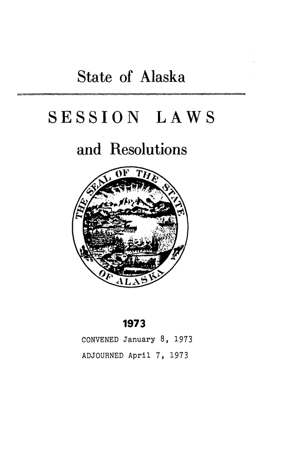 handle is hein.ssl/ssak0096 and id is 1 raw text is: State of Alaska

SESSION

LAWS

and Resolutions

1973
CONVENED January 8, 1973
ADJOURNED April 7, 1973



