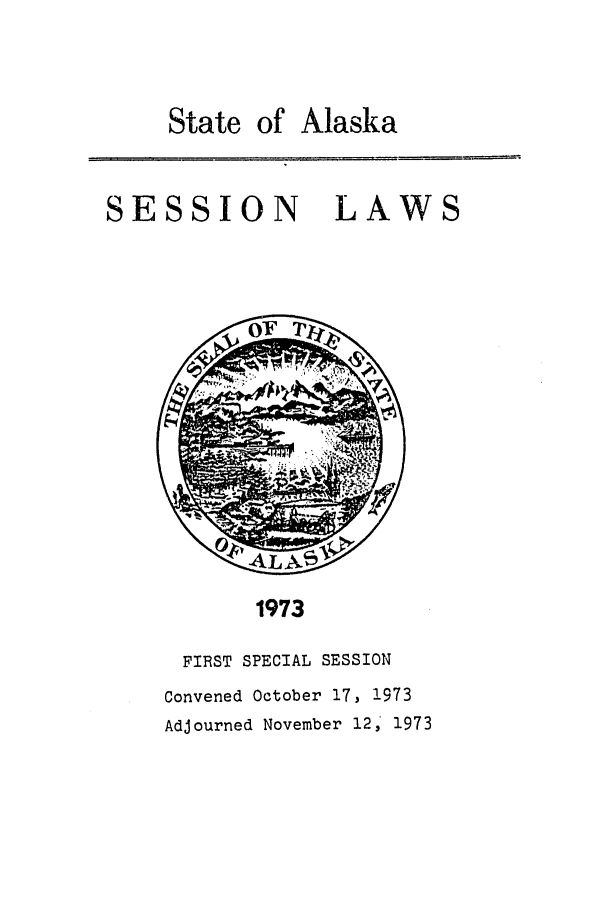 handle is hein.ssl/ssak0097 and id is 1 raw text is: State of Alaska

SESSION LAWS

1973

FIRST SPECIAL SESSION
Convened October 17, 1973
Adjourned November 12,' 1973


