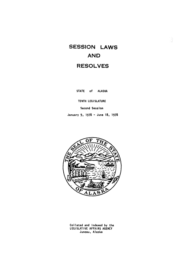handle is hein.ssl/ssak0103 and id is 1 raw text is: SESSION LAWS
AND
RESOLVES
STATE    of   ALASKA
TENTH LEGISLATURE
Second Session
January 9, 1978 - June 18, 1978

Collated and Indexed by the
LEGISLATIVE AFFAIRS AGENCY
Juneau, Alaska


