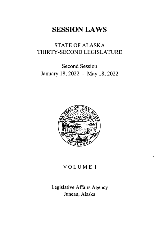 handle is hein.ssl/ssak0124 and id is 1 raw text is: 



SESSION LAWS


      STATE OF ALASKA
THIRTY-SECOND  LEGISLATURE

        Second Session
 January 18, 2022 - May 18, 2022















        VOLUME I


     Legislative Affairs Agency
         Juneau, Alaska


