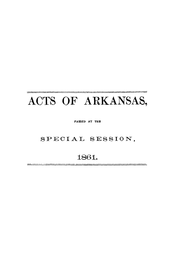 handle is hein.ssl/ssar0166 and id is 1 raw text is: ACTS OF ARKANSAS,
PASSED AT T119
SPECIAL SESSION,
1861.


