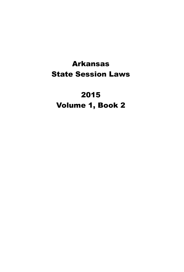 handle is hein.ssl/ssar0246 and id is 1 raw text is: 






    Arkansas
State Session Laws

      2015
 Volume 1, Book 2


