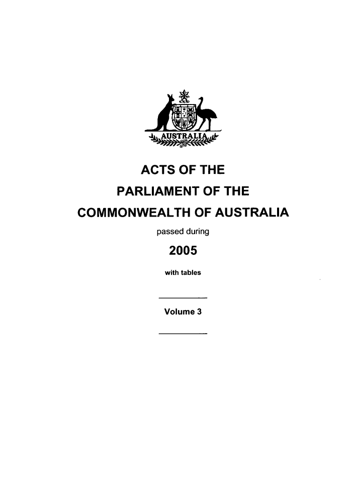 handle is hein.ssl/ssau0030 and id is 1 raw text is: ,.4,AUSTRALIV,,,
ACTS OF THE
PARLIAMENT OF THE
COMMONWEALTH OF AUSTRALIA
passed during
2005
with tables
Volume 3


