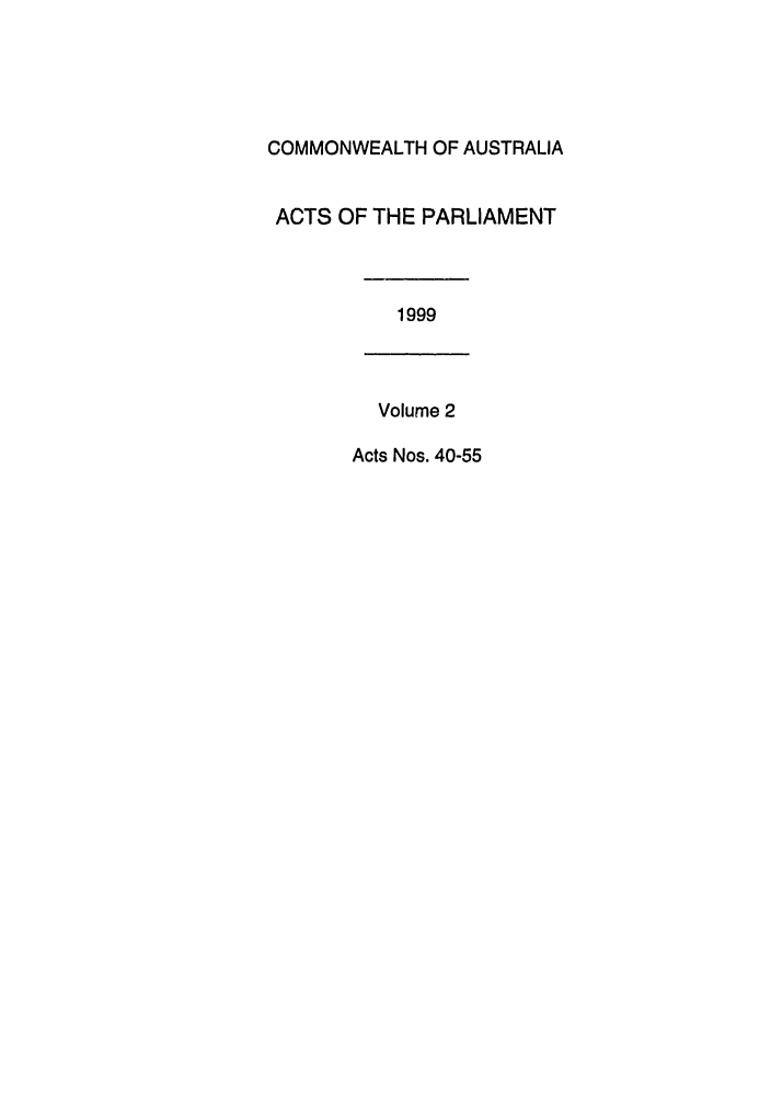 handle is hein.ssl/ssau0056 and id is 1 raw text is: COMMONWEALTH OF AUSTRALIA
ACTS OF THE PARLIAMENT
1999
Volume 2
Acts Nos. 40-55


