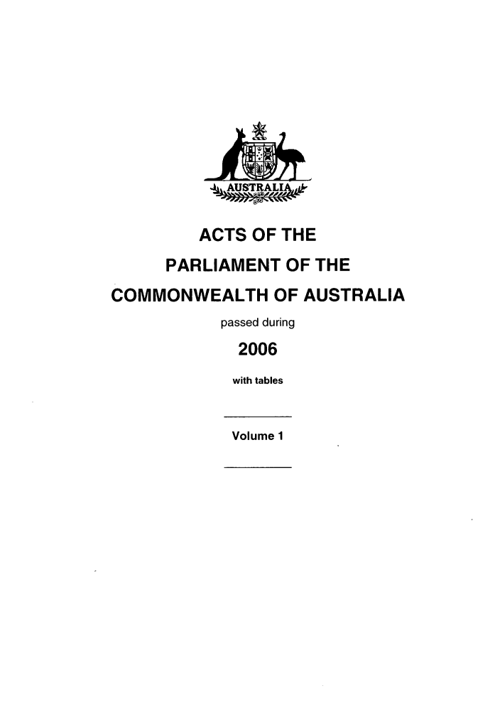 handle is hein.ssl/ssau0063 and id is 1 raw text is:  AUSTRA L A , -
ACTS OF THE
PARLIAMENT OF THE
COMMONWEALTH OF AUSTRALIA
passed during
2006
with tables
Volume 1


