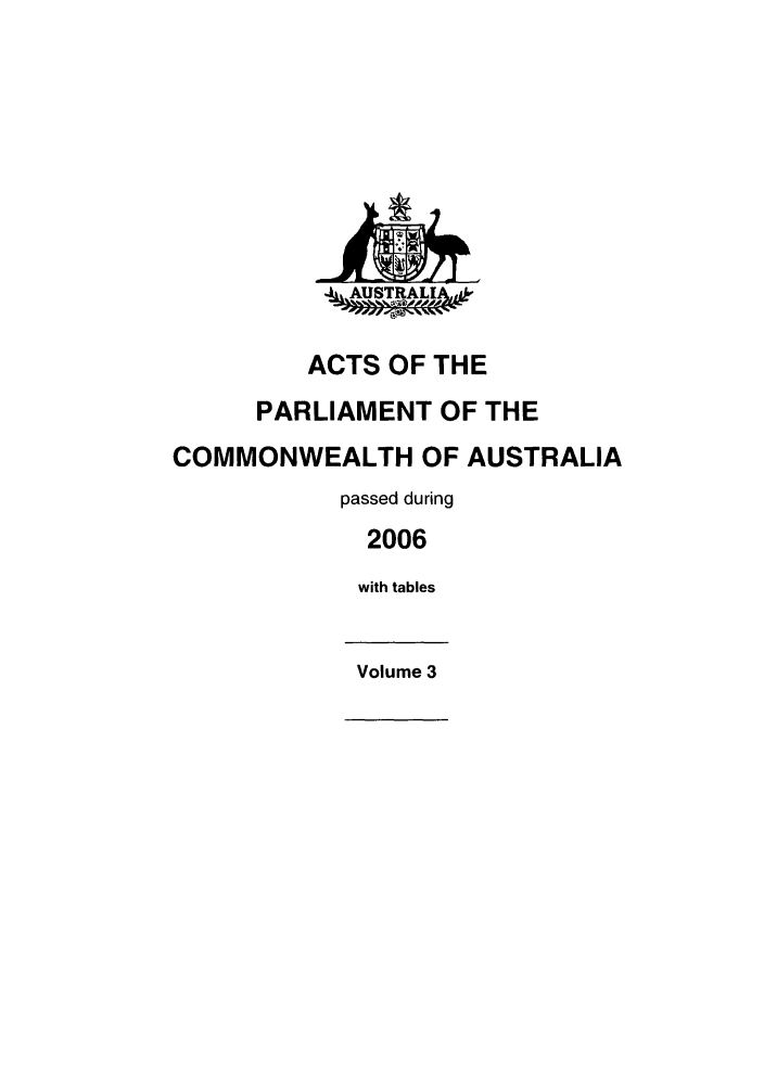 handle is hein.ssl/ssau0065 and id is 1 raw text is: STRALI
ACTS OF THE
PARLIAMENT OF THE
COMMONWEALTH OF AUSTRALIA
passed during
2006
with tables
Volume 3


