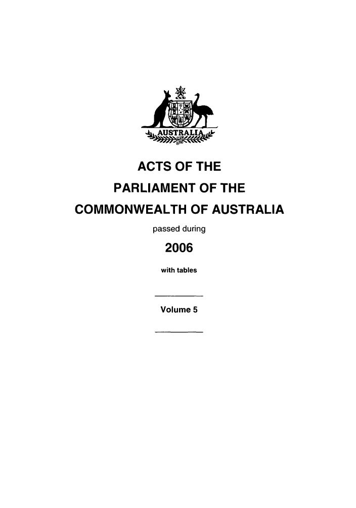 handle is hein.ssl/ssau0067 and id is 1 raw text is: AUSTRALA, ,
ACTS OF THE
PARLIAMENT OF THE
COMMONWEALTH OF AUSTRALIA
passed during
2006
with tables
Volume 5


