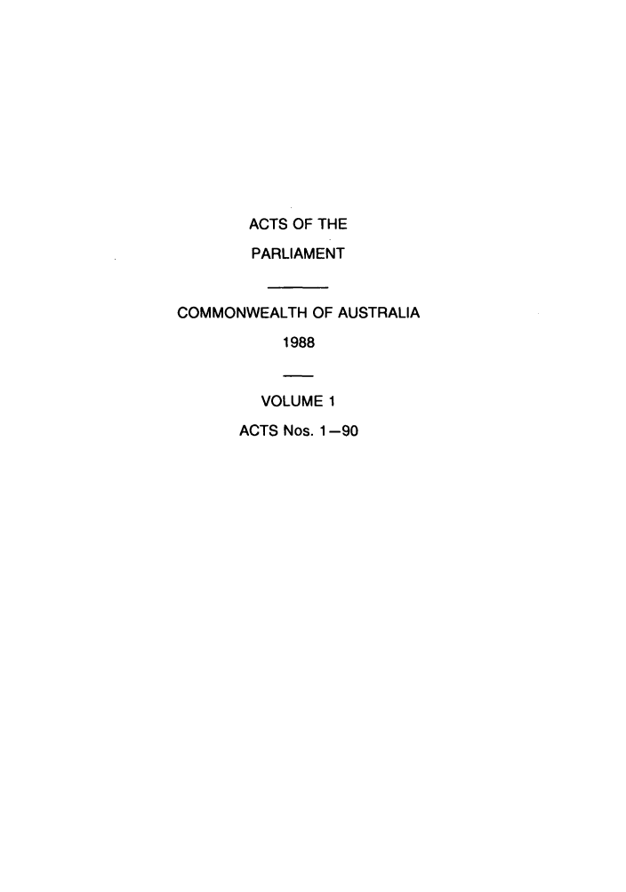 handle is hein.ssl/ssau0075 and id is 1 raw text is: ACTS OF THE
PARLIAMENT
COMMONWEALTH OF AUSTRALIA
1988
VOLUME 1
ACTS Nos. 1-90


