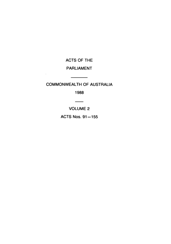 handle is hein.ssl/ssau0076 and id is 1 raw text is: ACTS OF THE
PARLIAMENT
COMMONWEALTH OF AUSTRALIA
1988
VOLUME 2
ACTS Nos. 91-155


