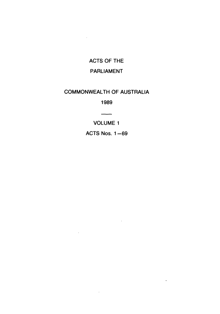 handle is hein.ssl/ssau0077 and id is 1 raw text is: ACTS OF THE
PARLIAMENT
COMMONWEALTH OF AUSTRALIA
1989
VOLUME 1
ACTS Nos. 1-69


