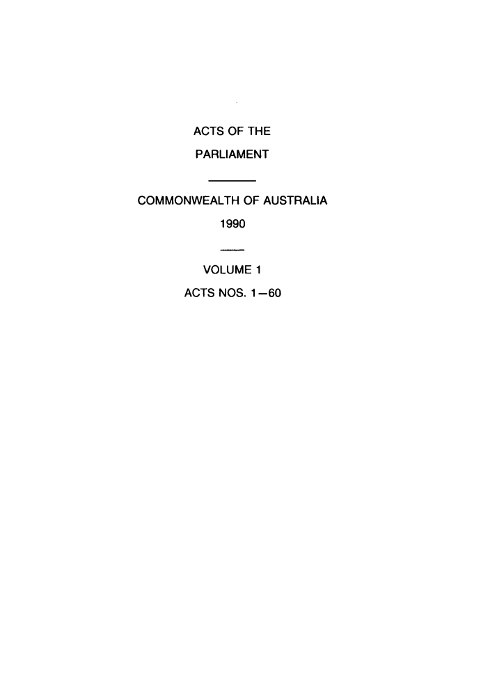 handle is hein.ssl/ssau0080 and id is 1 raw text is: ACTS OF THE
PARLIAMENT
COMMONWEALTH OF AUSTRALIA
1990
VOLUME 1
ACTS NOS. 1-60


