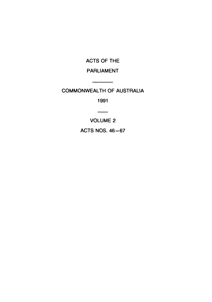 handle is hein.ssl/ssau0083 and id is 1 raw text is: ACTS OF THE
PARLIAMENT
COMMONWEALTH OF AUSTRALIA
1991
VOLUME 2
ACTS NOS. 46-67


