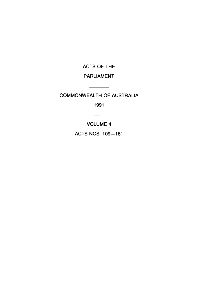 handle is hein.ssl/ssau0085 and id is 1 raw text is: ACTS OF THE
PARLIAMENT
COMMONWEALTH OF AUSTRALIA
1991
VOLUME 4
ACTS NOS. 109-161


