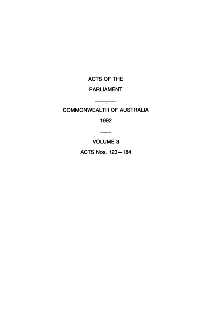 handle is hein.ssl/ssau0089 and id is 1 raw text is: ACTS OF THE
PARLIAMENT
COMMONWEALTH OF AUSTRALIA
1992
VOLUME 3
ACTS Nos. 123-184


