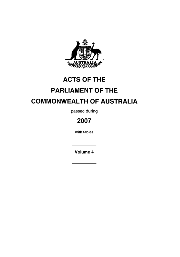 handle is hein.ssl/ssau0101 and id is 1 raw text is: ..,AUSTRALIA,,
ACTS OF THE
PARLIAMENT OF THE
COMMONWEALTH OF AUSTRALIA
passed during
2007
with tables
Volume 4


