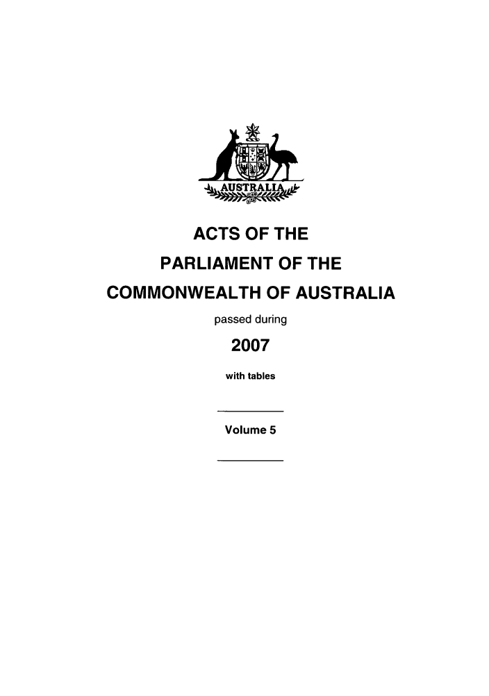 handle is hein.ssl/ssau0102 and id is 1 raw text is: 4AUSTRAL
ACTS OF THE
PARLIAMENT OF THE
COMMONWEALTH OF AUSTRALIA
passed during
2007
with tables
Volume 5


