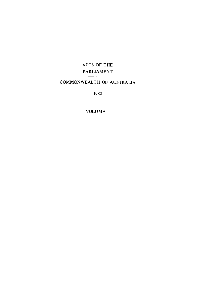 handle is hein.ssl/ssau0113 and id is 1 raw text is: ACTS OF THE
PARLIAMENT
COMMONWEALTH OF AUSTRALIA
1982
VOLUME 1


