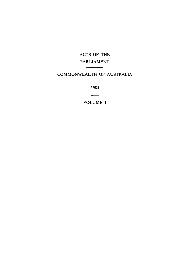 handle is hein.ssl/ssau0119 and id is 1 raw text is: ACTS OF THE
PARLIAMENT
COMMONWEALTH OF AUSTRALIA
1985

VOLUME 1


