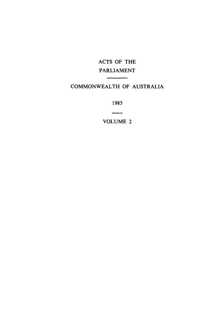 handle is hein.ssl/ssau0120 and id is 1 raw text is: ACTS OF THE
PARLIAMENT
COMMONWEALTH OF AUSTRALIA
1985

VOLUME 2


