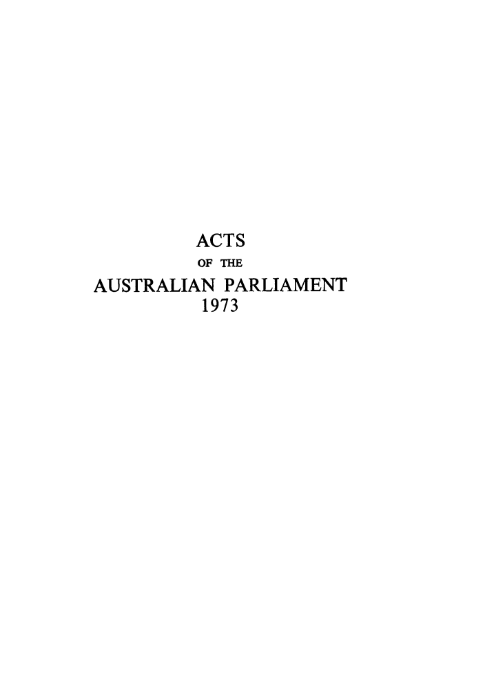 handle is hein.ssl/ssau0147 and id is 1 raw text is: ACTS
OF THE
AUSTRALIAN PARLIAMENT
1973


