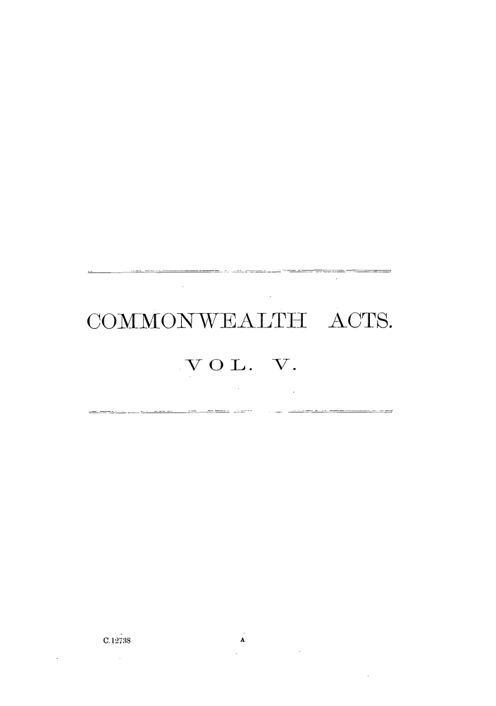 handle is hein.ssl/ssau0154 and id is 1 raw text is: COMMONWEALTH ACTS.
VOL. V.

C. 12738


