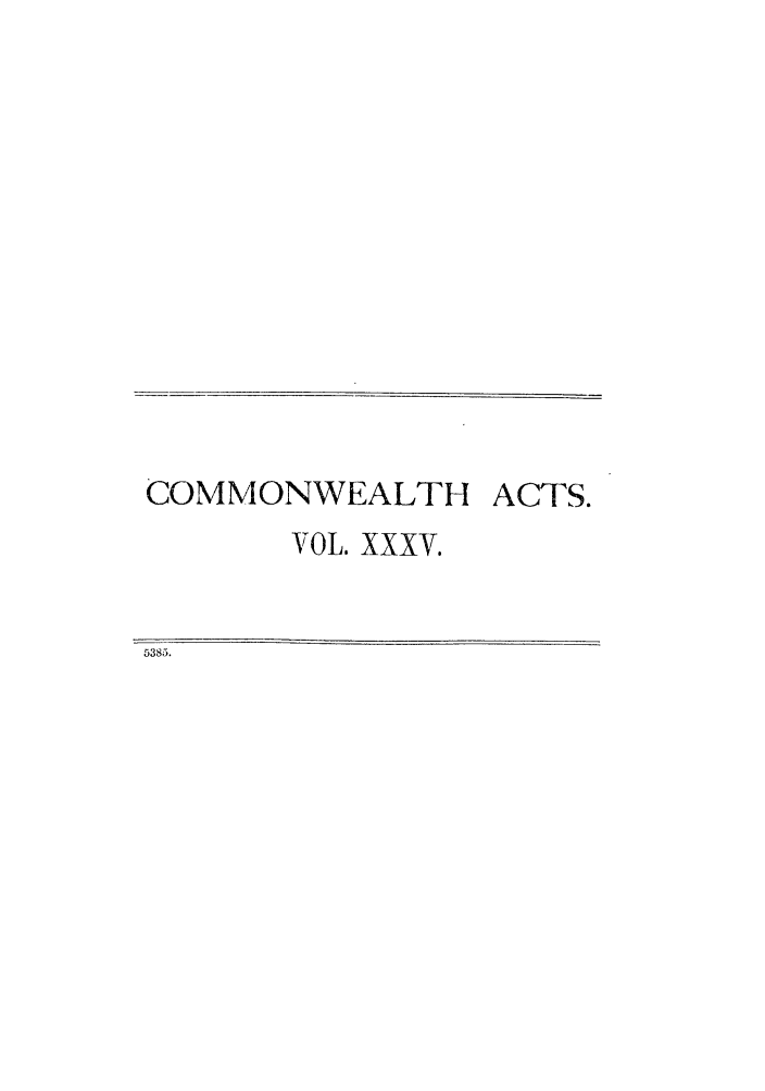 handle is hein.ssl/ssau0184 and id is 1 raw text is: COMMONWEALTH ACTS.
VOL. XXXV.
5385.


