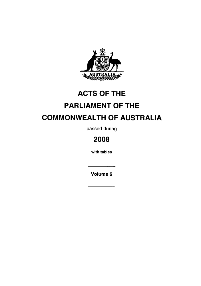 handle is hein.ssl/ssau0203 and id is 1 raw text is: -AAUSTRALIA,'

ACTS OF THE
PARLIAMENT OF THE
COMMONWEALTH OF AUSTRALIA
passed during
2008
with tables
Volume 6


