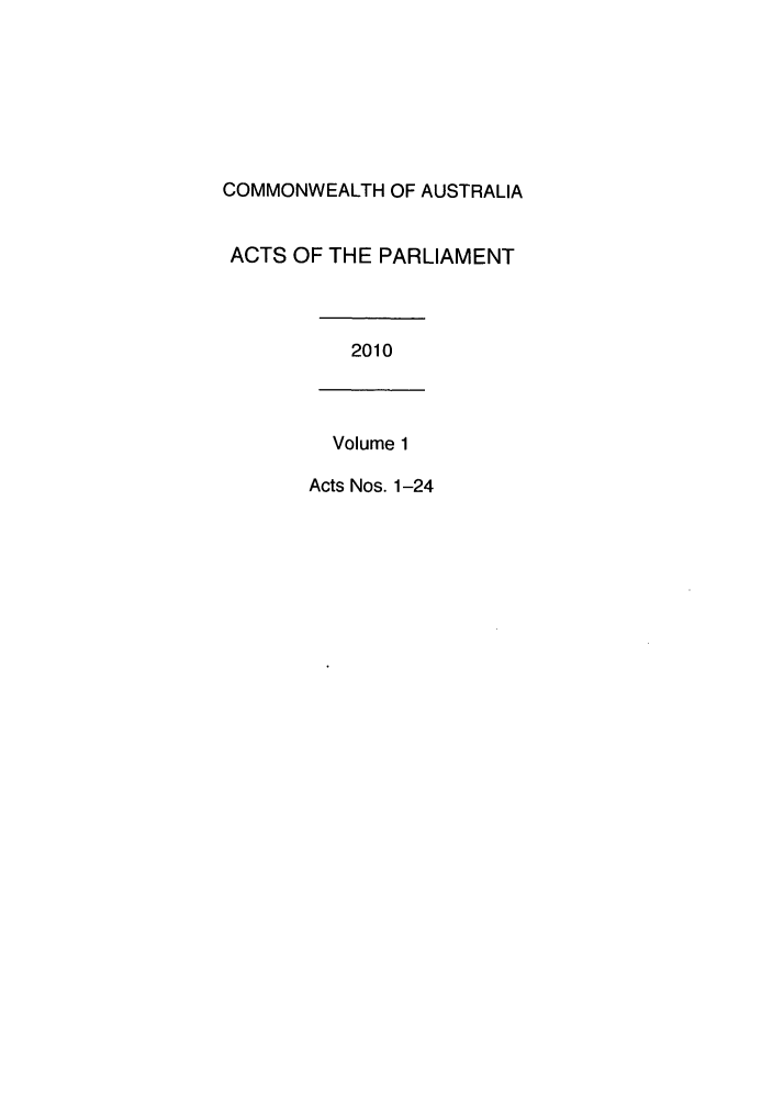 handle is hein.ssl/ssau0211 and id is 1 raw text is: COMMONWEALTH OF AUSTRALIA
ACTS OF THE PARLIAMENT
2010
Volume 1
Acts Nos. 1-24


