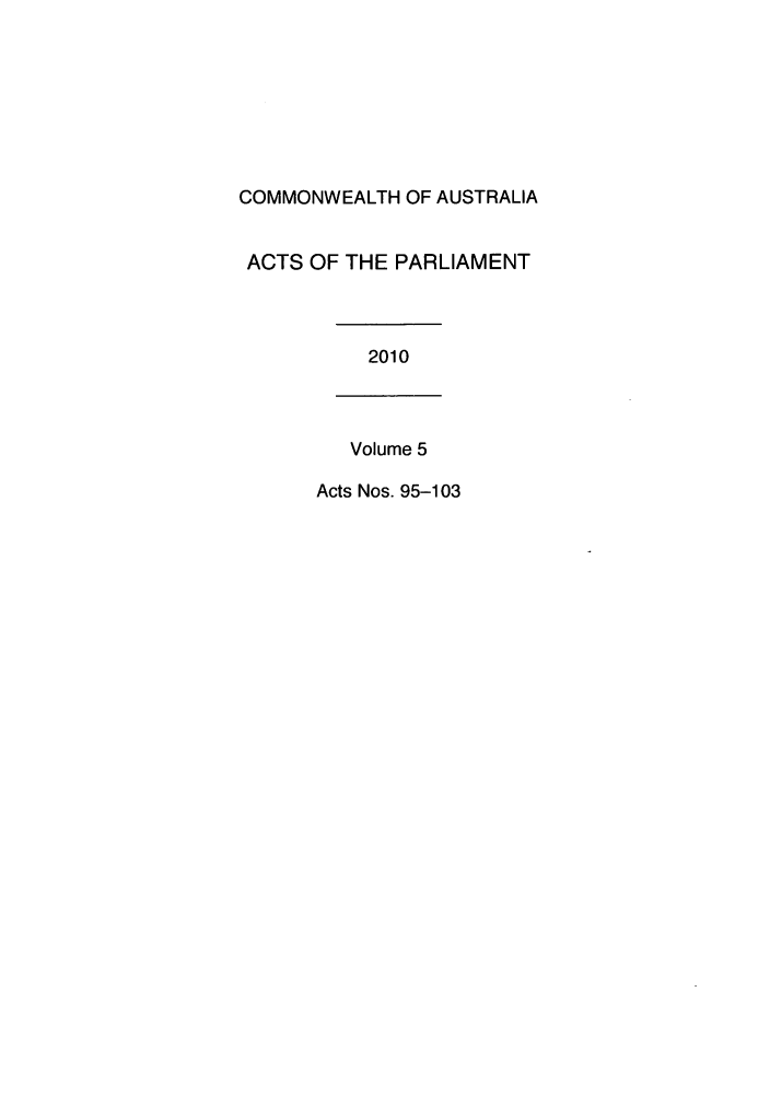 handle is hein.ssl/ssau0215 and id is 1 raw text is: COMMONWEALTH OF AUSTRALIA
ACTS OF THE PARLIAMENT
2010
Volume 5
Acts Nos. 95-103


